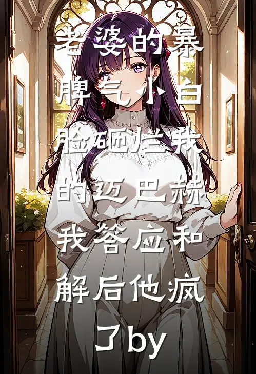 老婆的暴脾气小白脸砸烂我的迈巴赫，我答应和解后他疯了by