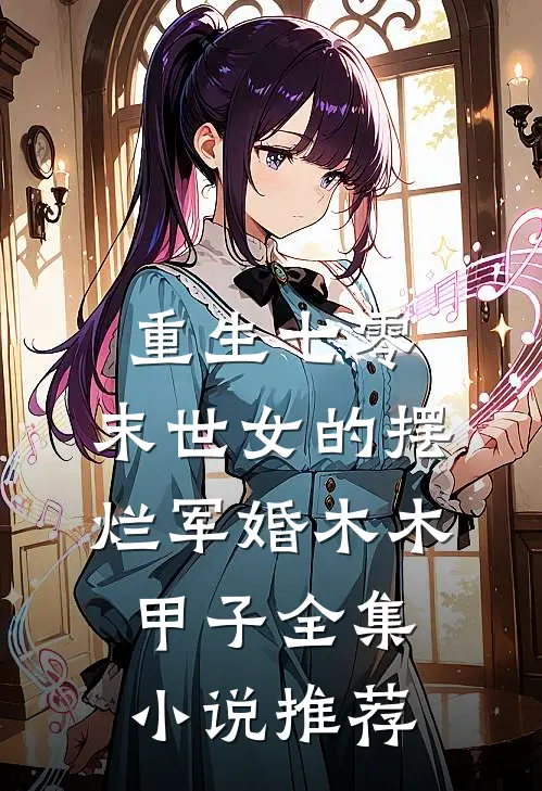 重生七零,末世女的摆烂军婚 木木甲子全集小说推荐