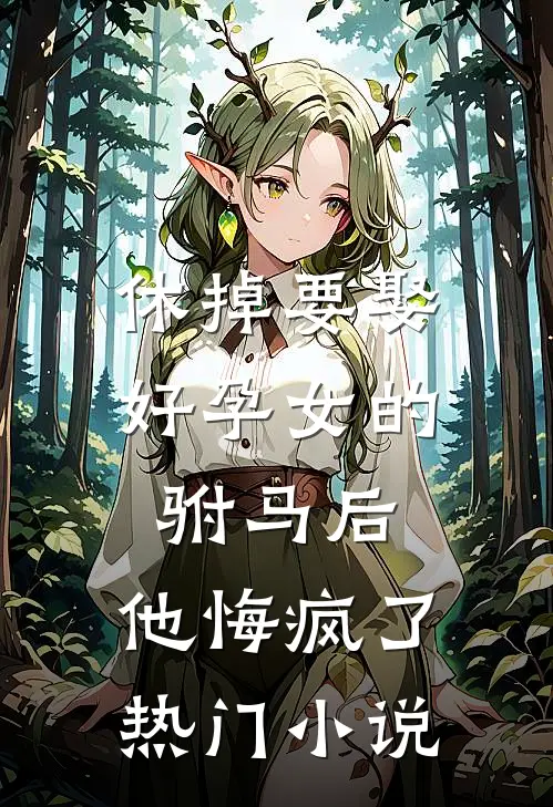 休掉要娶好孕女的驸马后，他悔疯了热门小说