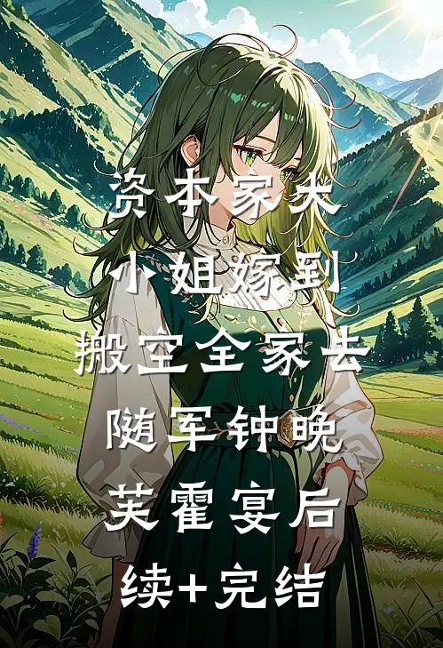 资本家大小姐嫁到，搬空全家去随军钟晚芙霍宴后续+完结