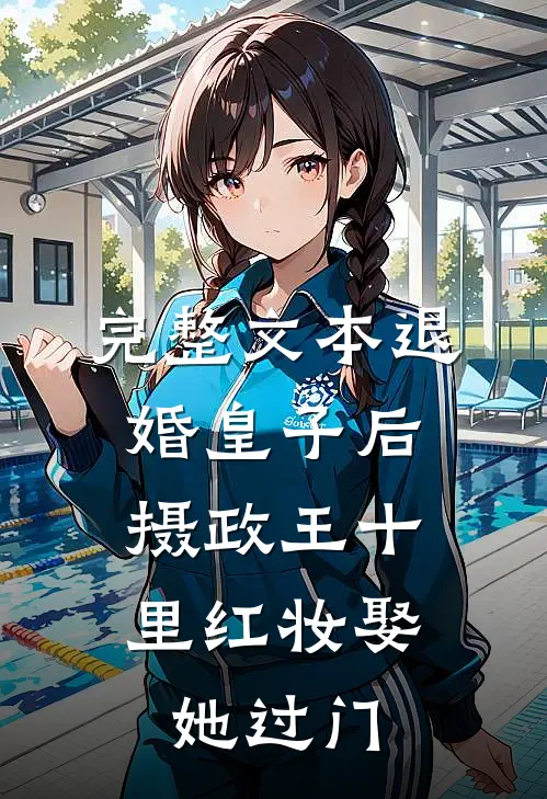 完整文本退婚皇子后，摄政王十里红妆娶她过门