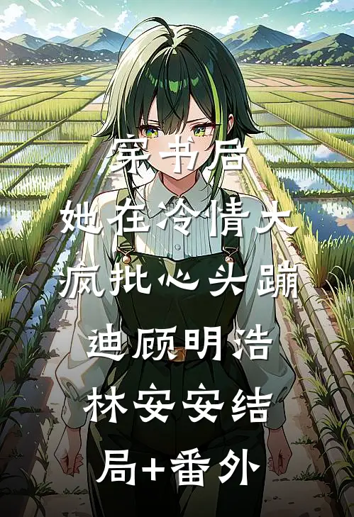 穿书后，她在冷情大疯批心头蹦迪顾明浩林安安结局+番外