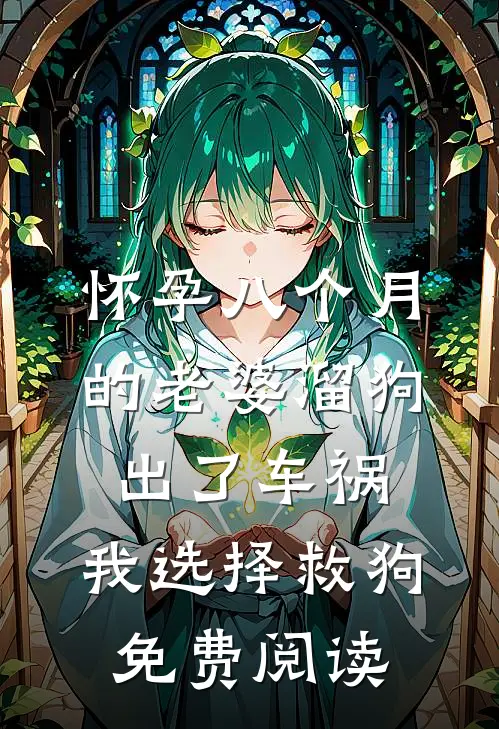怀孕八个月的老婆溜狗出了车祸，我选择救狗免费阅读