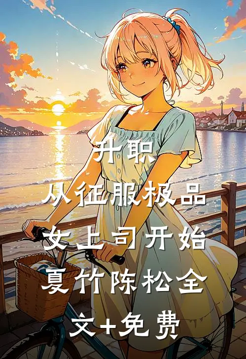 升职：从征服极品女上司开始夏竹陈松全文+免费