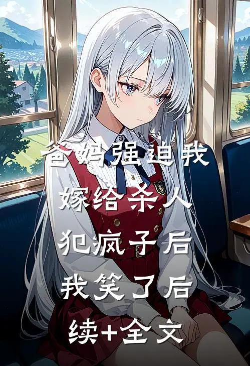 爸妈强迫我嫁给杀人犯疯子后，我笑了后续+全文