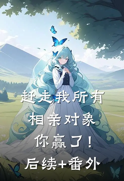 赶走我所有相亲对象，你赢了！后续+番外