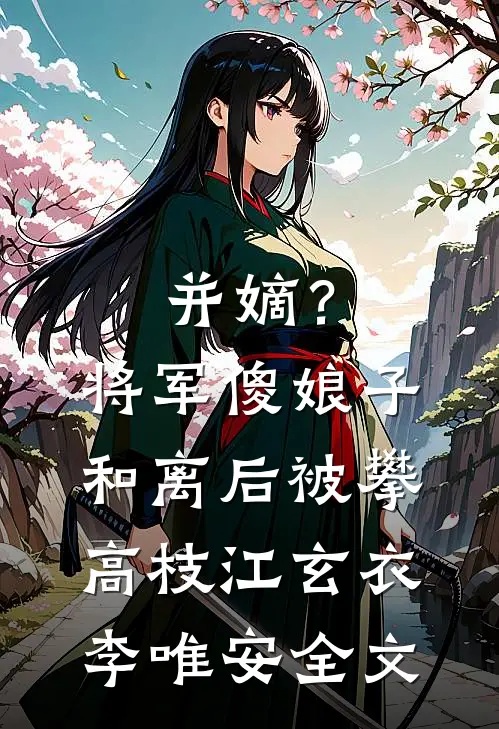 并嫡？将军傻娘子和离后被攀高枝江玄衣李唯安全文