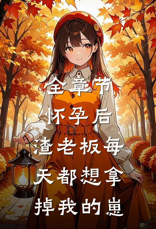 全章节怀孕后，渣老板每天都想拿掉我的崽