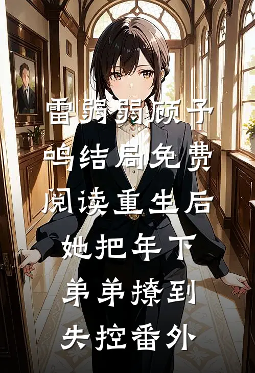 雷弱弱顾予鸣结局免费阅读重生后，她把年下弟弟撩到失控番外