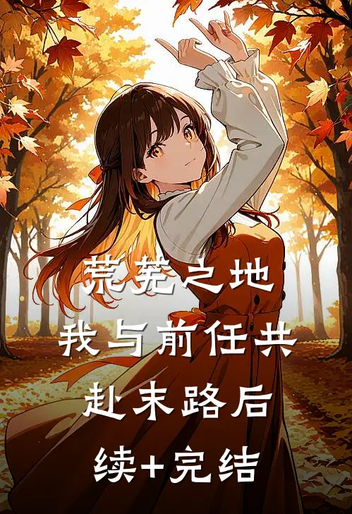 荒芜之地，我与前任共赴末路后续+完结