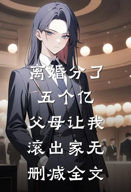 离婚分了五个亿，父母让我滚出家无删减全文