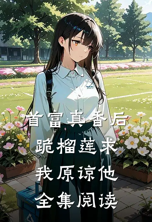 首富真香后，跪榴莲求我原谅他全集阅读