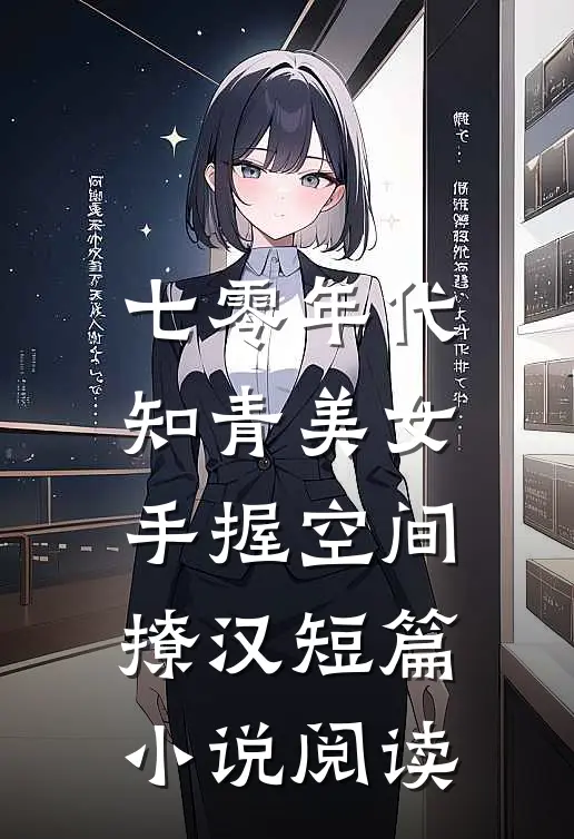 七零年代：知青美女手握空间撩汉短篇小说阅读