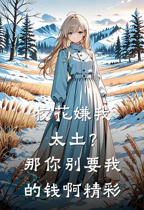 校花嫌我太土？那你别要我的钱啊精彩