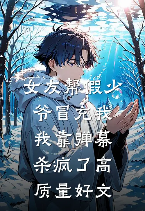 女友帮假少爷冒充我，我靠弹幕杀疯了高质量好文