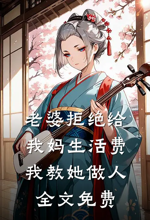 老婆拒绝给我妈生活费，我教她做人全文免费