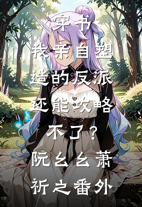 穿书：我亲自塑造的反派，还能攻略不了？阮幺幺萧祈之 番外