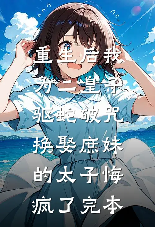 重生后我为二皇子驱蛇破咒，换娶庶妹的太子悔疯了完本