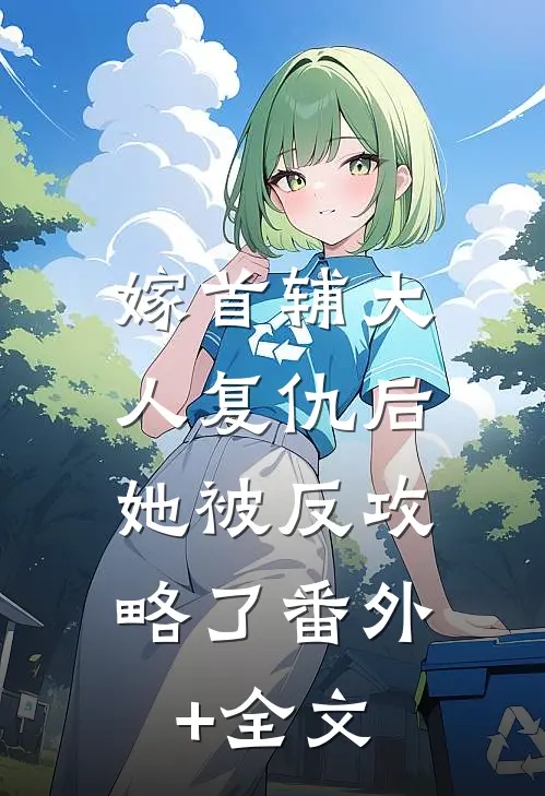 嫁首辅大人复仇后，她被反攻略了番外+全文
