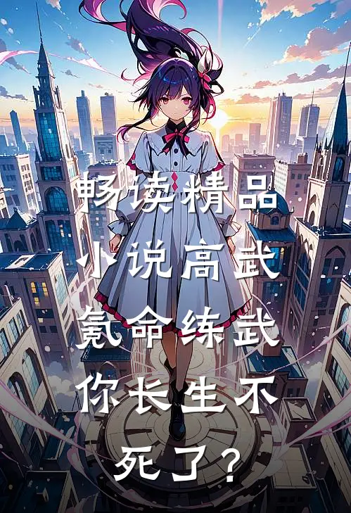 畅读精品小说高武：氪命练武，你长生不死了？