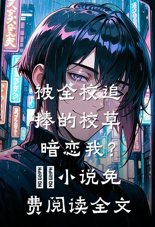 被全校追捧的校草暗恋我？​​小说免费阅读全文