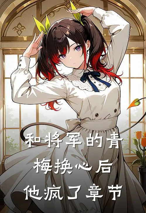 和将军的青梅换心后，他疯了章节