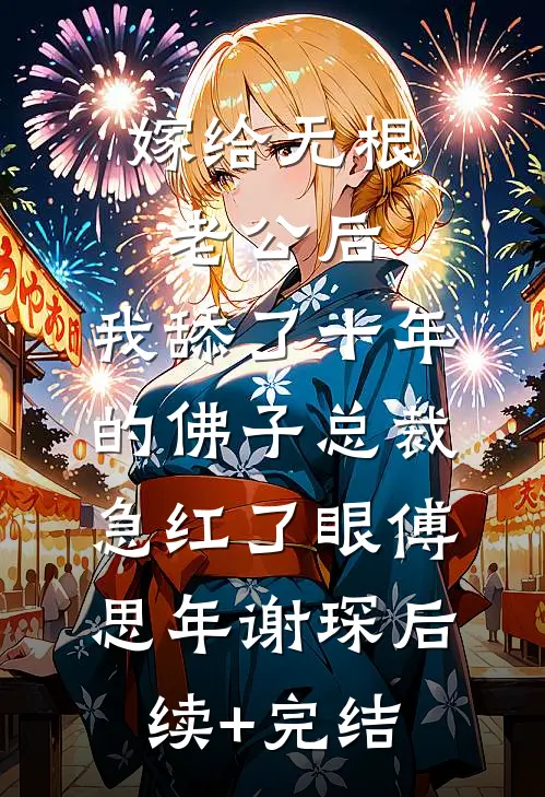 嫁给无根老公后，我舔了十年的佛子总裁急红了眼傅思年谢琛后续+完结
