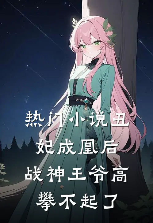 热门小说丑妃成凰后，战神王爷高攀不起了
