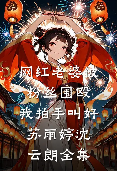 网红老婆被粉丝围殴，我拍手叫好苏雨婷沈云朗 全集