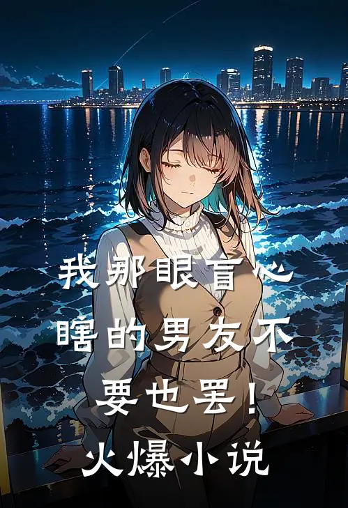 我那眼盲心瞎的男友不要也罢！火爆小说