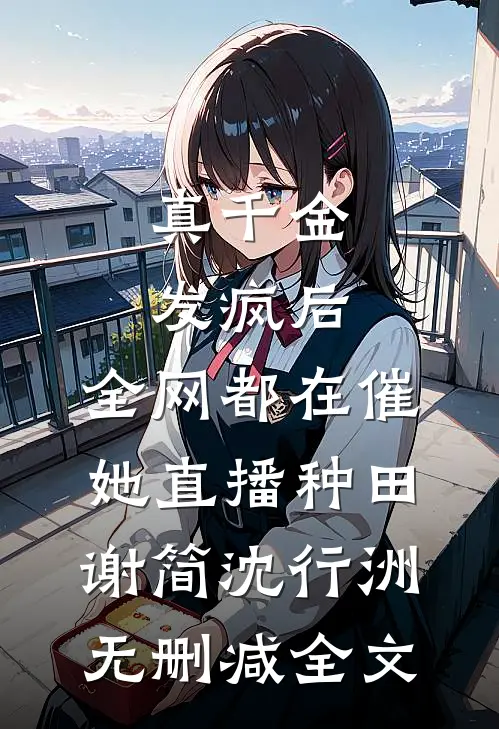 真千金发疯后，全网都在催她直播种田谢简沈行洲无删减全文