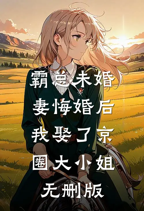 霸总未婚妻悔婚后，我娶了京圈大小姐无删版