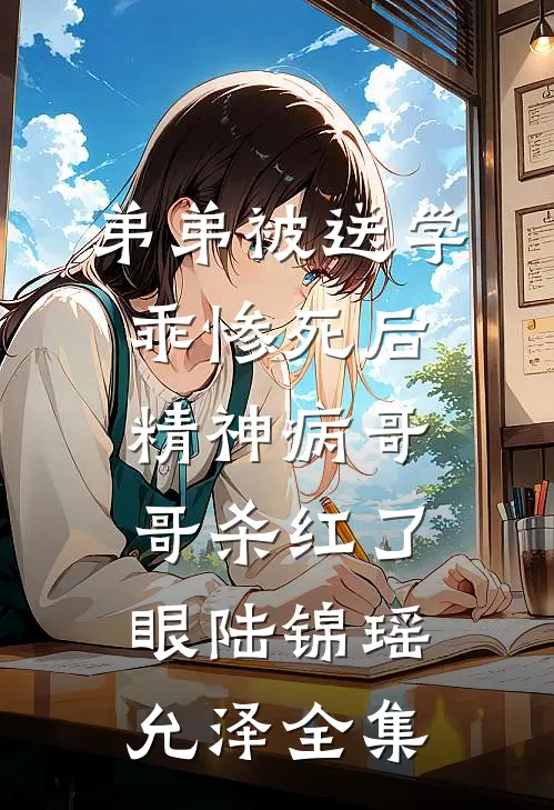 弟弟被送学乖惨死后，精神病哥哥杀红了眼陆锦瑶允泽全集