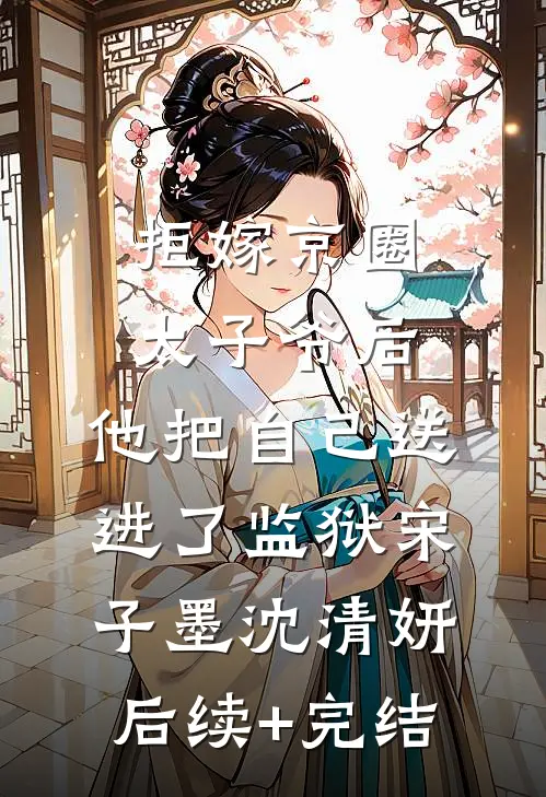 拒嫁京圈太子爷后，他把自己送进了监狱宋子墨沈清妍后续+完结