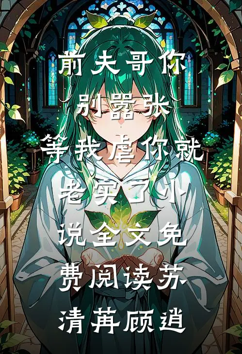 前夫哥你别嚣张，等我虐你就老实了小说全文免费阅读苏清苒顾逍