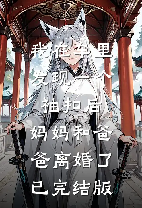 我在车里发现一个袖扣后，妈妈和爸爸离婚了已完结版