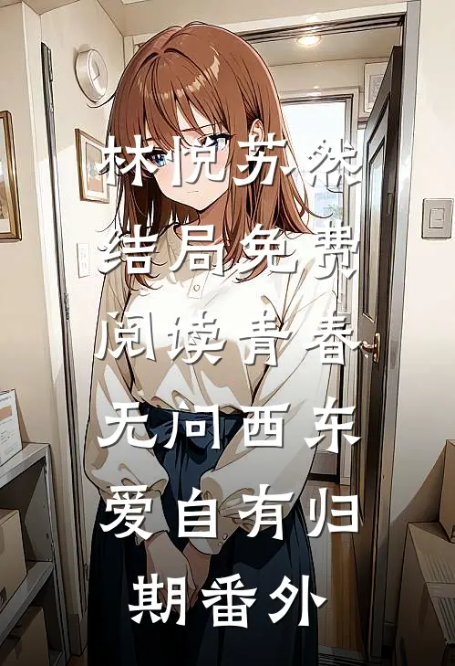 林悦苏然结局免费阅读青春无问西东，爱自有归期番外