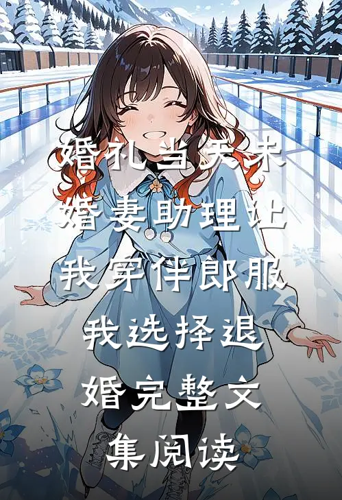 婚礼当天未婚妻助理让我穿伴郎服，我选择退婚完整文集阅读