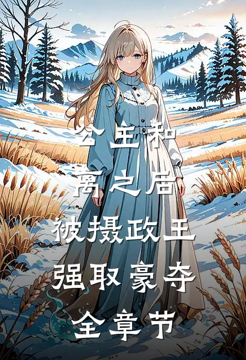 公主和离之后，被摄政王强取豪夺全章节