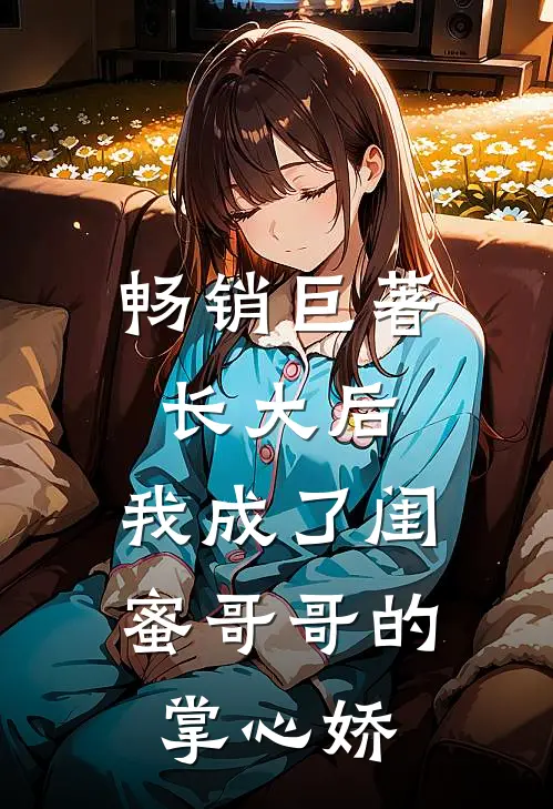畅销巨著长大后，我成了闺蜜哥哥的掌心娇