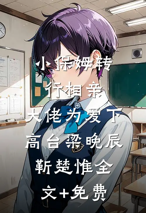 小保姆转行相亲，大佬为爱下高台梁晚辰靳楚惟全文+免费