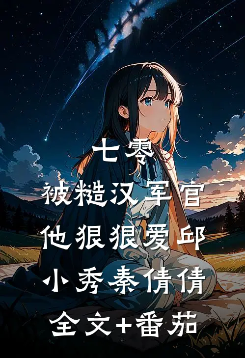 七零：被糙汉军官他狠狠爱邱小秀秦倩倩全文+番茄