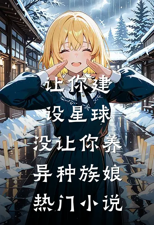 让你建设星球，没让你养异种族娘热门小说