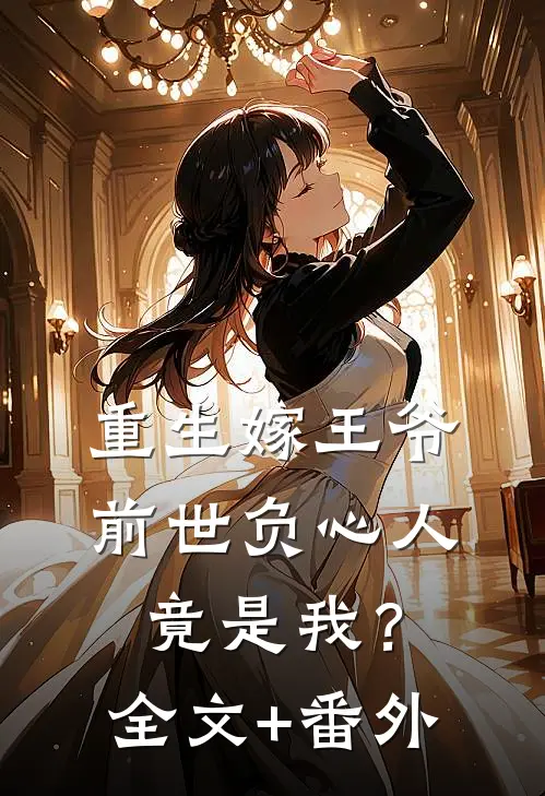 重生嫁王爷，前世负心人竟是我？全文+番外