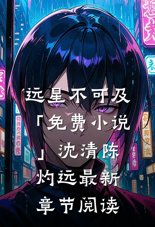 远星不可及「免费小说」沈清陈灼远最新章节阅读