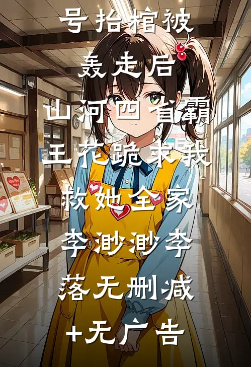 守村人叫号抬棺被轰走后，山河四省霸王花跪求我救她全家李渺渺李落无删减+无广告