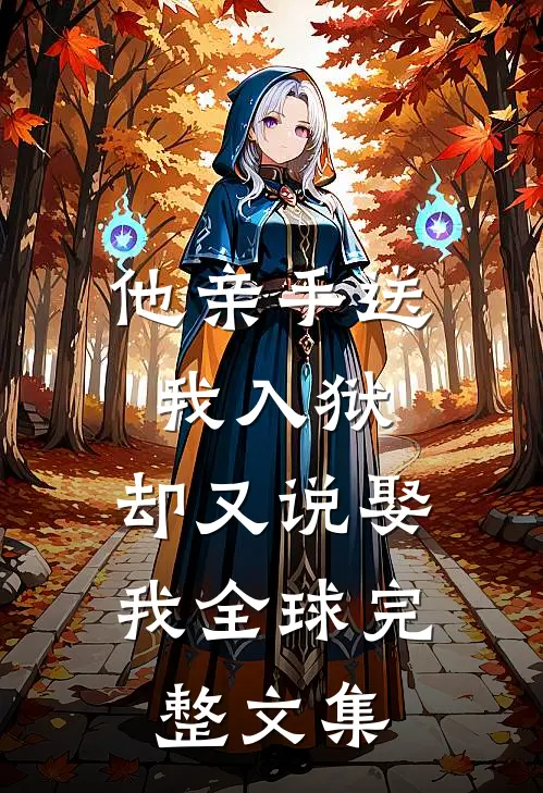 他亲手送我入狱，却又说娶我全球完整文集
