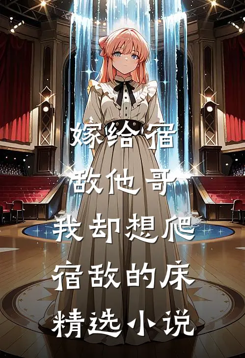 嫁给宿敌他哥，我却想爬宿敌的床精选小说