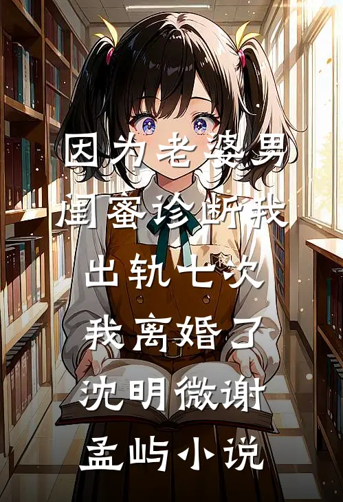 因为老婆男闺蜜诊断我出轨七次，我离婚了沈明微谢孟屿小说