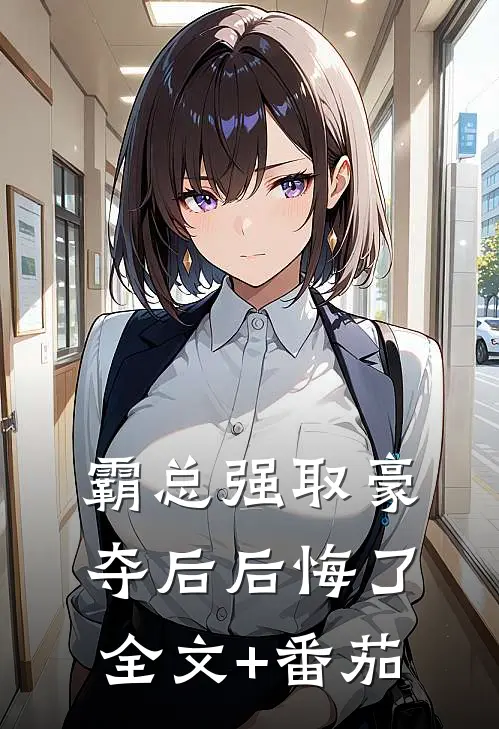 霸总强取豪夺后后悔了全文+番茄